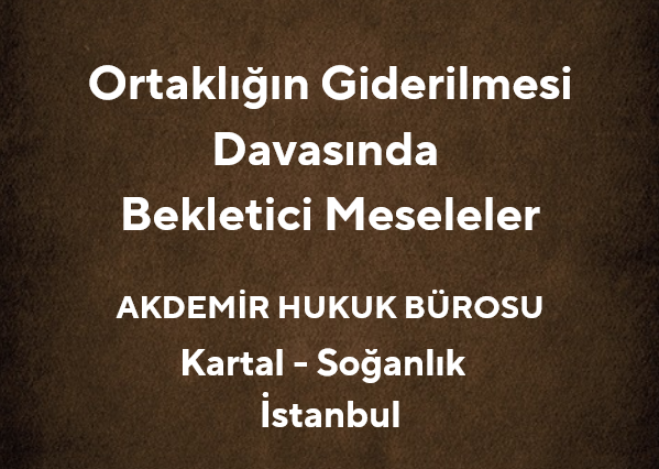 Ortaklığın Giderilmesi Davasında Bekletici Meseleler | Akdemir Hukuk